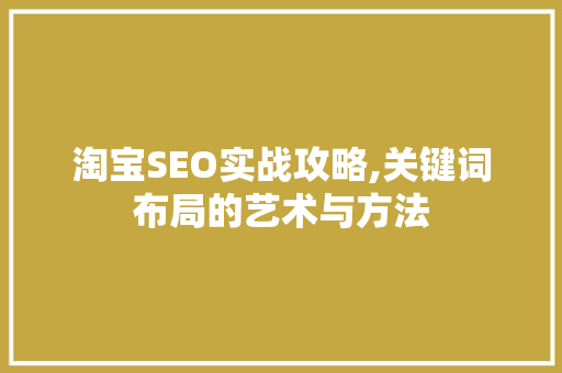 淘宝SEO实战攻略,关键词布局的艺术与方法