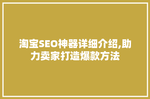 淘宝SEO神器详细介绍,助力卖家打造爆款方法
