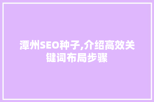 潭州SEO种子,介绍高效关键词布局步骤