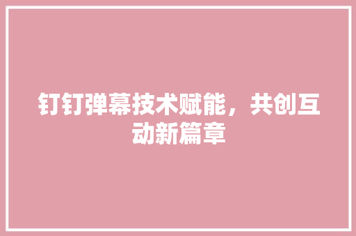 钉钉弹幕技术赋能，共创互动新篇章