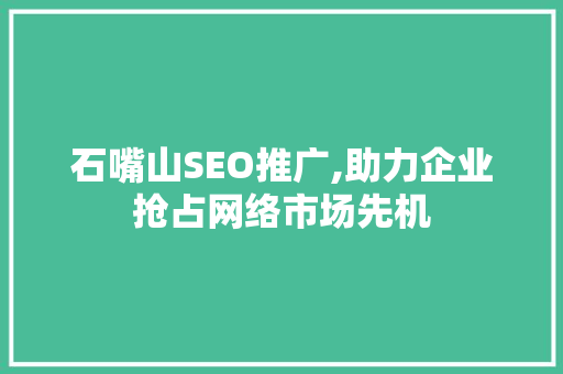 石嘴山SEO推广,助力企业抢占网络市场先机