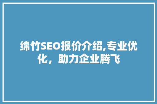 绵竹SEO报价介绍,专业优化，助力企业腾飞  第1张
