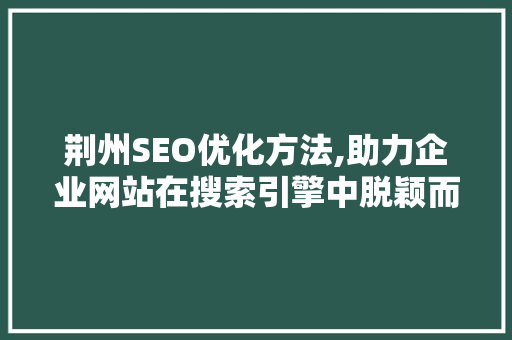 荆州SEO优化方法,助力企业网站在搜索引擎中脱颖而出