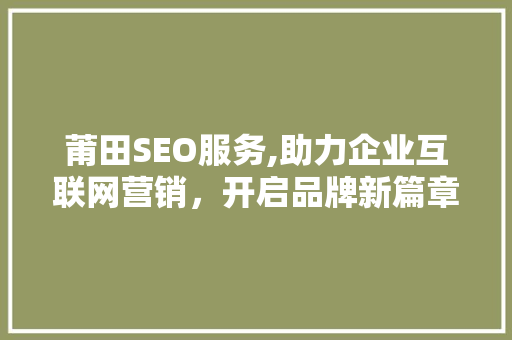 莆田SEO服务,助力企业互联网营销，开启品牌新篇章