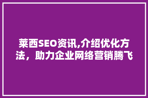 莱西SEO资讯,介绍优化方法，助力企业网络营销腾飞