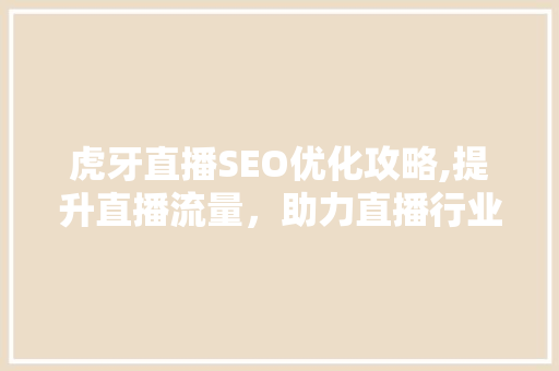 虎牙直播SEO优化攻略,提升直播流量，助力直播行业新增长