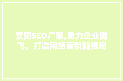 襄阳SEO厂家,助力企业腾飞，打造网络营销新格局