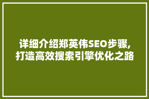 详细介绍郑英伟SEO步骤,打造高效搜索引擎优化之路  第1张
