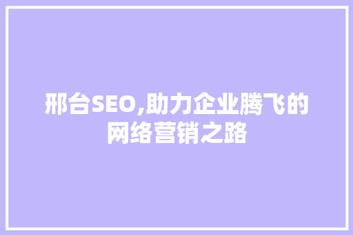 邢台SEO,助力企业腾飞的网络营销之路