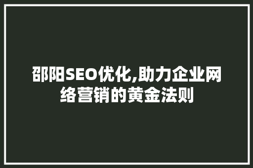 邵阳SEO优化,助力企业网络营销的黄金法则