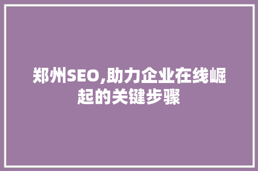 郑州SEO,助力企业在线崛起的关键步骤