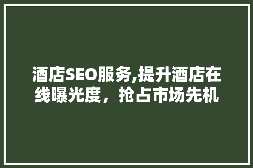 酒店SEO服务,提升酒店在线曝光度，抢占市场先机