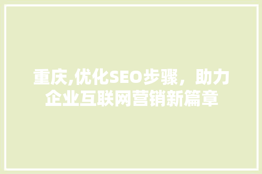 重庆,优化SEO步骤，助力企业互联网营销新篇章