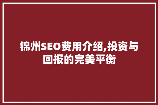 锦州SEO费用介绍,投资与回报的完美平衡
