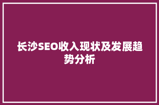 长沙SEO收入现状及发展趋势分析