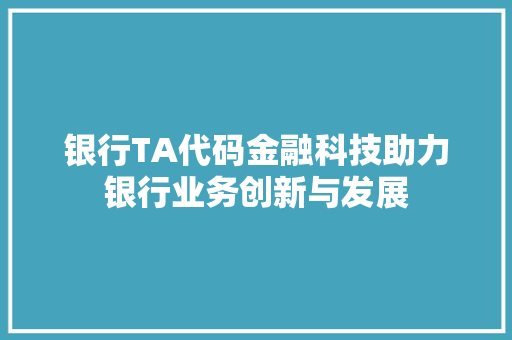 银行TA代码金融科技助力银行业务创新与发展