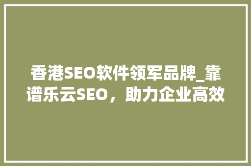 香港SEO软件领军品牌_靠谱乐云SEO，助力企业高效提升网络竞争力