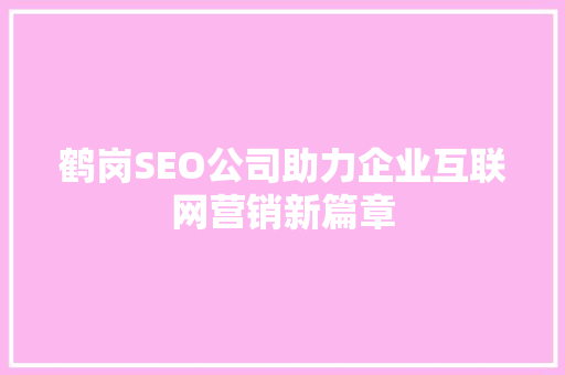 鹤岗SEO公司助力企业互联网营销新篇章