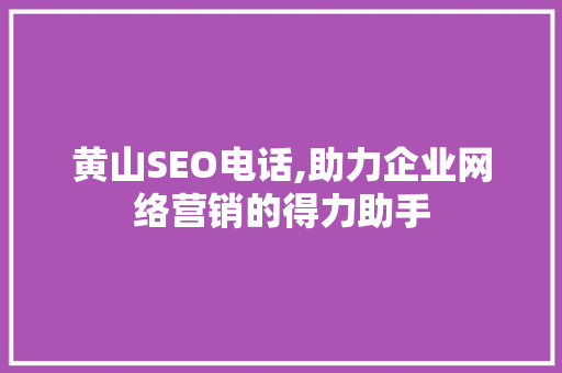 黄山SEO电话,助力企业网络营销的得力助手