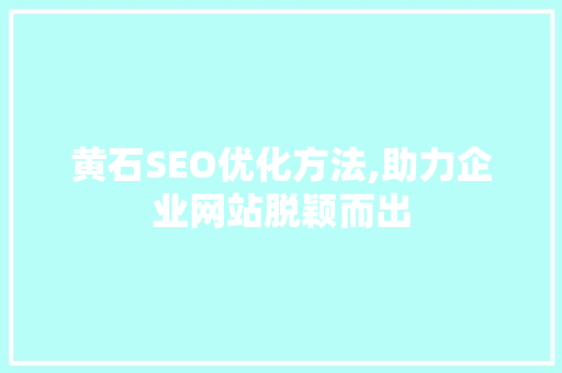 黄石SEO优化方法,助力企业网站脱颖而出
