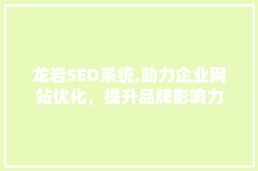龙岩SEO系统,助力企业网站优化，提升品牌影响力  第1张