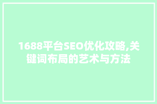 1688平台SEO优化攻略,关键词布局的艺术与方法