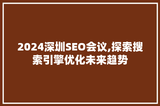 2024深圳SEO会议,探索搜索引擎优化未来趋势