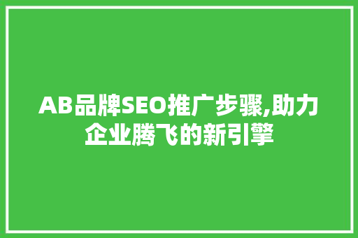 AB品牌SEO推广步骤,助力企业腾飞的新引擎