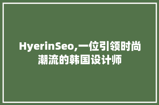 HyerinSeo,一位引领时尚潮流的韩国设计师