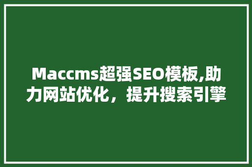 Maccms超强SEO模板,助力网站优化，提升搜索引擎排名