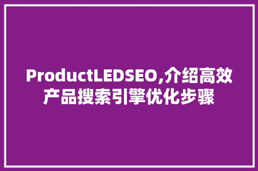 ProductLEDSEO,介绍高效产品搜索引擎优化步骤