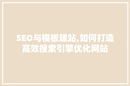 SEO与模板建站,如何打造高效搜索引擎优化网站