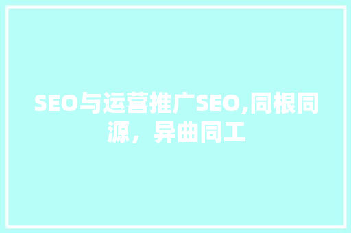 SEO与运营推广SEO,同根同源，异曲同工