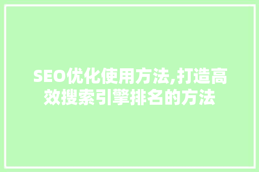 SEO优化使用方法,打造高效搜索引擎排名的方法  第1张