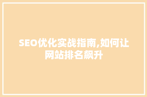 SEO优化实战指南,如何让网站排名飙升