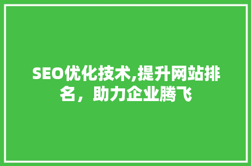 SEO优化技术,提升网站排名，助力企业腾飞
