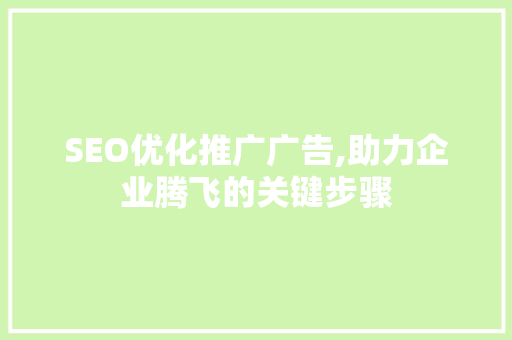 SEO优化推广广告,助力企业腾飞的关键步骤