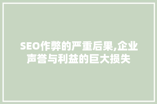 SEO作弊的严重后果,企业声誉与利益的巨大损失