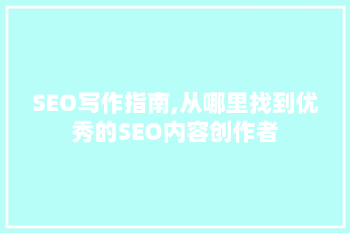 SEO写作指南,从哪里找到优秀的SEO内容创作者