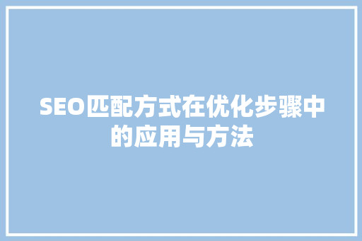 SEO匹配方式在优化步骤中的应用与方法