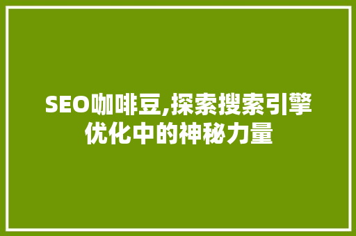 SEO咖啡豆,探索搜索引擎优化中的神秘力量