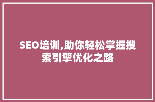 SEO培训,助你轻松掌握搜索引擎优化之路