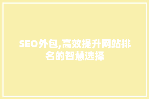 SEO外包,高效提升网站排名的智慧选择