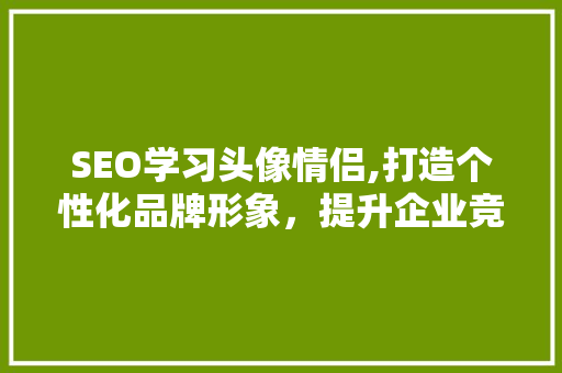 SEO学习头像情侣,打造个性化品牌形象，提升企业竞争力  第1张