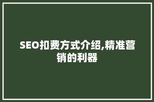 SEO扣费方式介绍,精准营销的利器