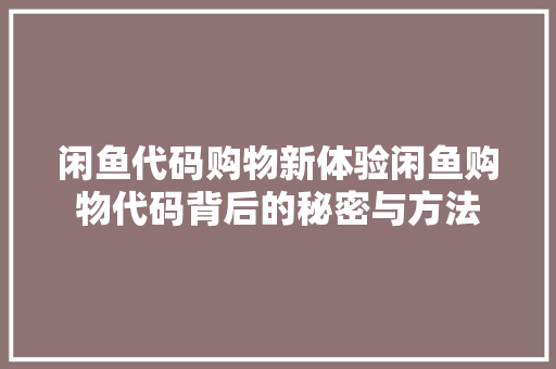 闲鱼代码购物新体验闲鱼购物代码背后的秘密与方法