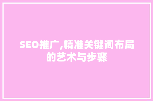 SEO推广,精准关键词布局的艺术与步骤