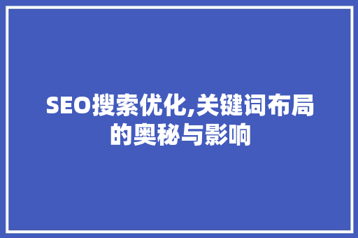 SEO搜索优化,关键词布局的奥秘与影响