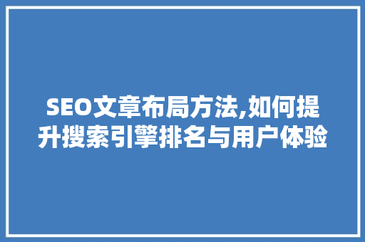 SEO文章布局方法,如何提升搜索引擎排名与用户体验