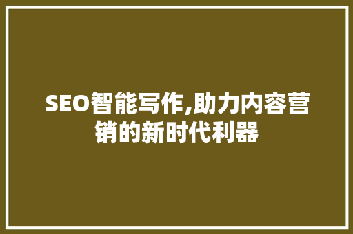 SEO智能写作,助力内容营销的新时代利器